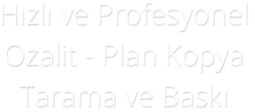 Hızlı ve Profesyonel Ozalit - Plan Kopya Tarama ve Baskı